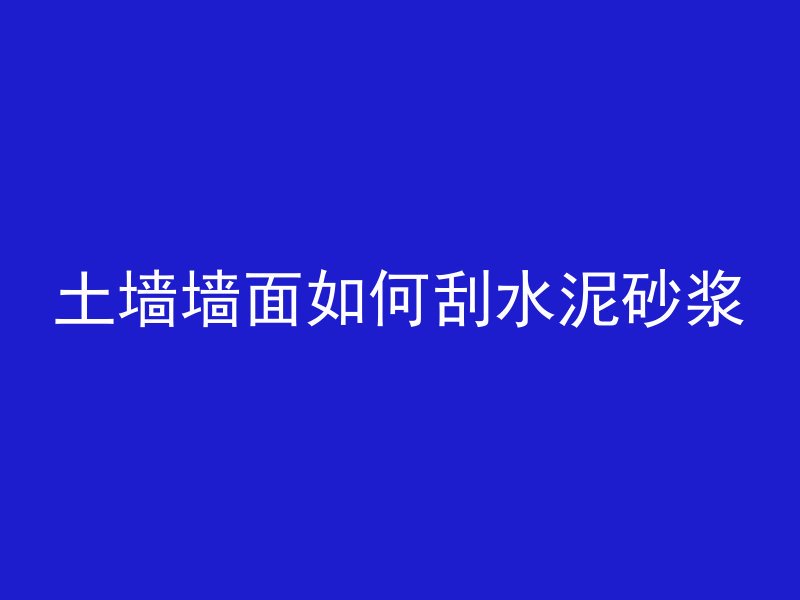 土墙墙面如何刮水泥砂浆