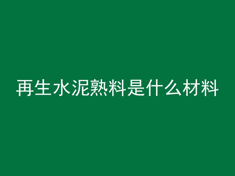 再生水泥熟料是什么材料