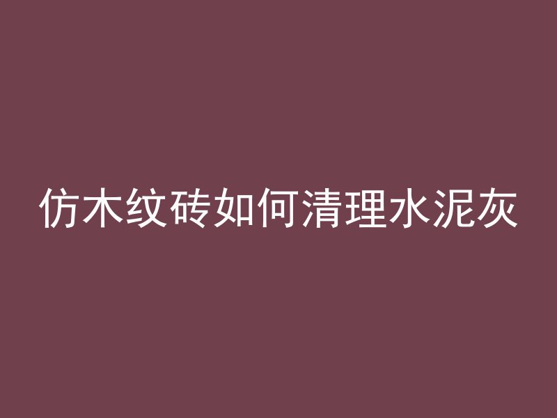 仿木纹砖如何清理水泥灰