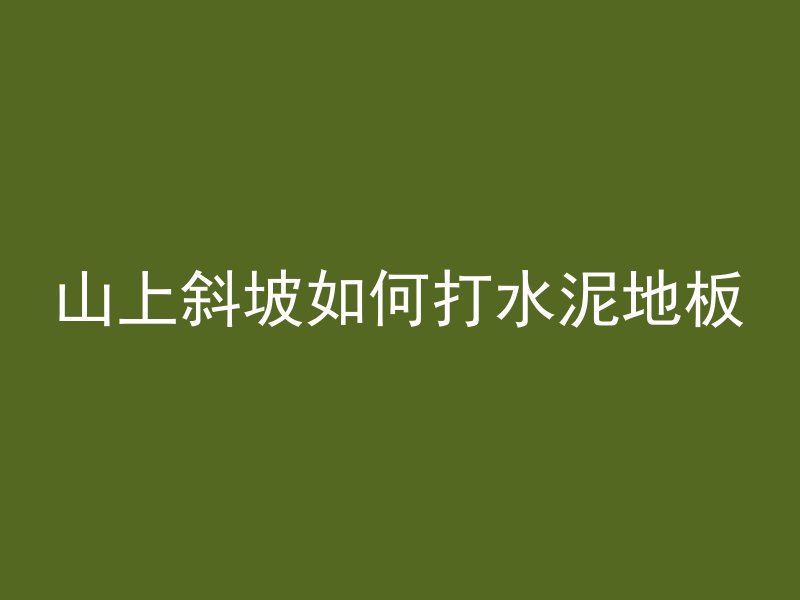 山上斜坡如何打水泥地板