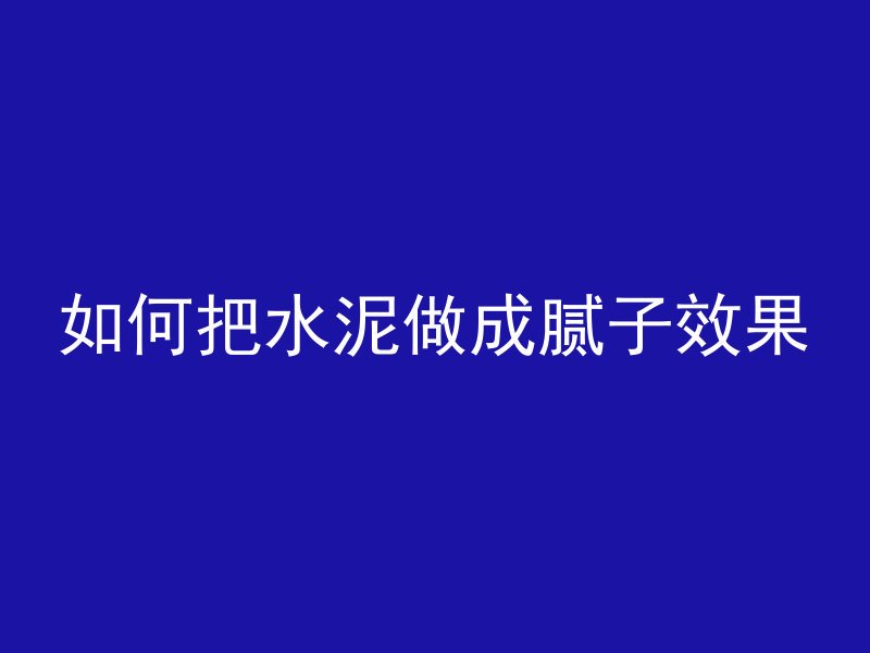 如何把水泥做成腻子效果