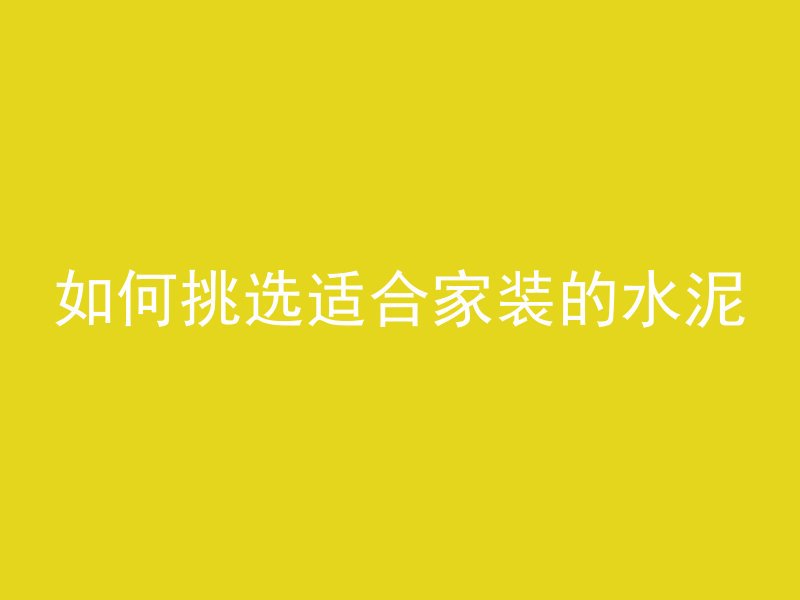 如何挑选适合家装的水泥