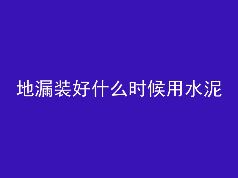 地漏装好什么时候用水泥