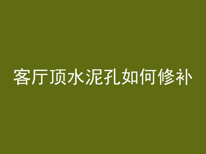 客厅顶水泥孔如何修补