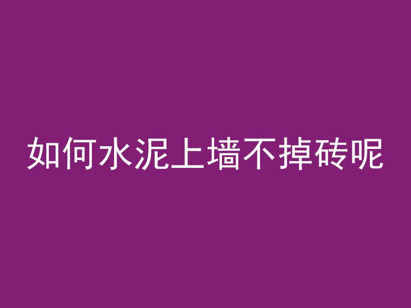 如何水泥上墙不掉砖呢