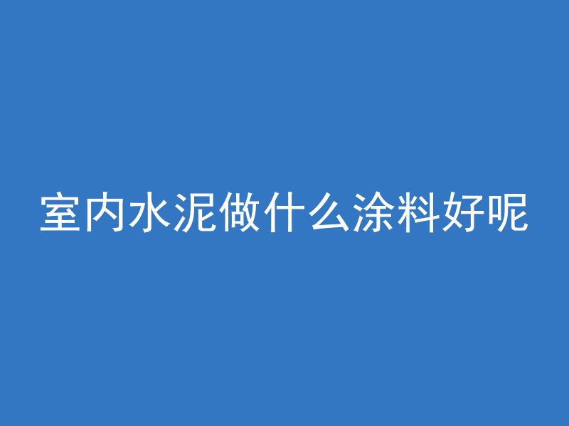 室内水泥做什么涂料好呢