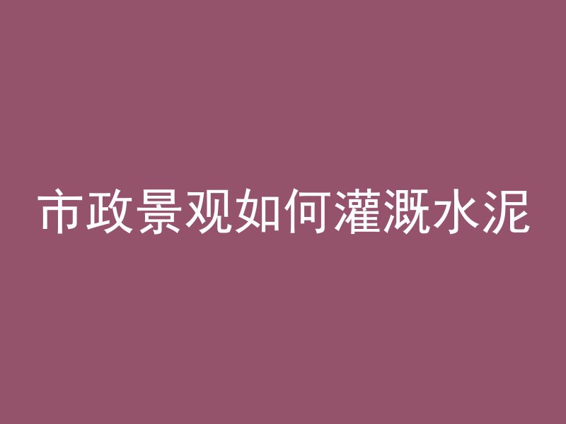 市政景观如何灌溉水泥