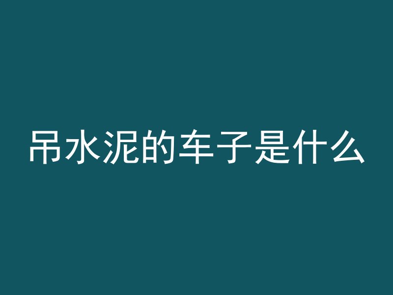 吊水泥的车子是什么