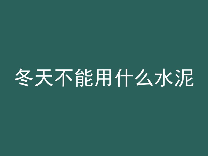 冬天不能用什么水泥