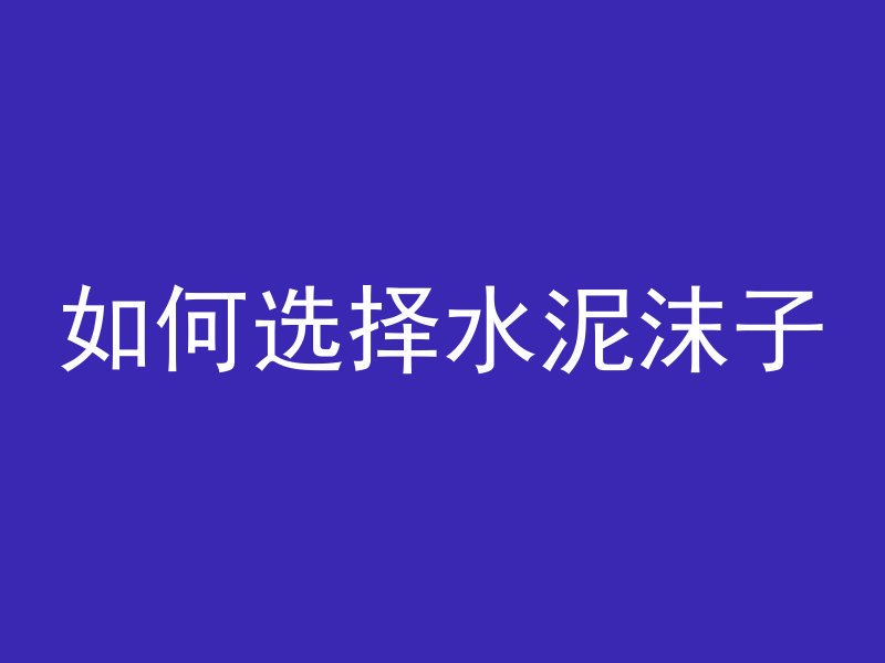 河池水泥管怎么选购