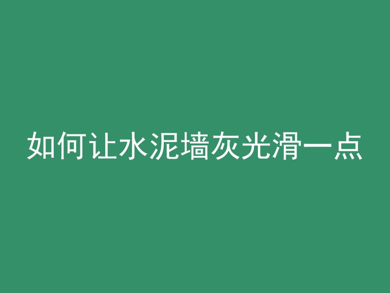 如何让水泥墙灰光滑一点