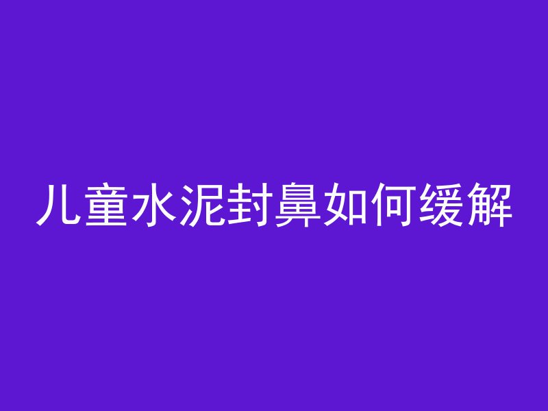 儿童水泥封鼻如何缓解