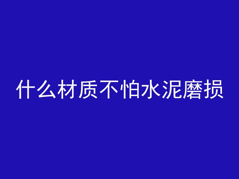 什么材质不怕水泥磨损