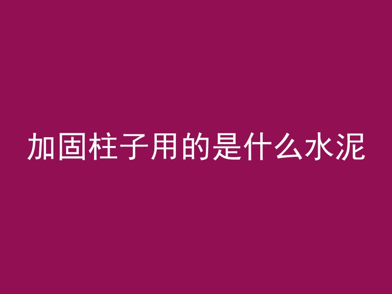 加固柱子用的是什么水泥