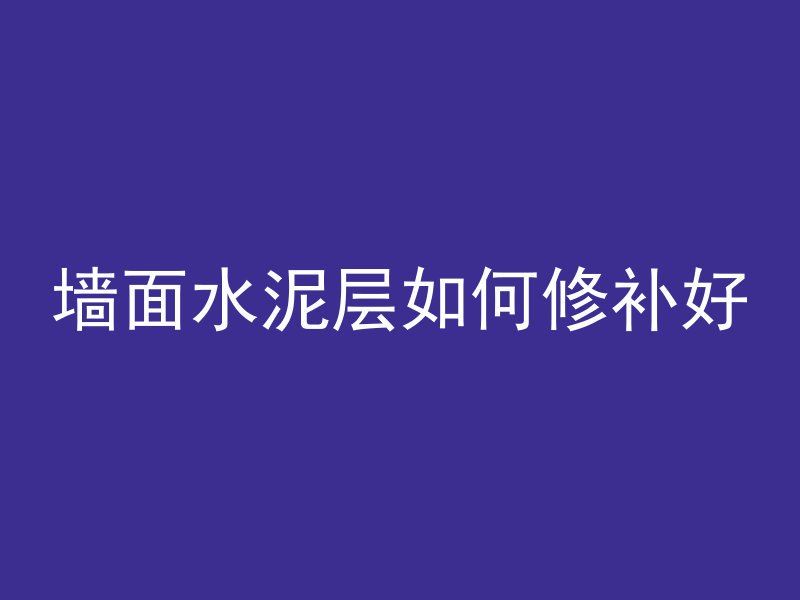 墙面水泥层如何修补好