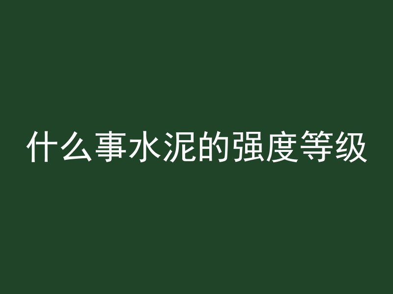 什么事水泥的强度等级