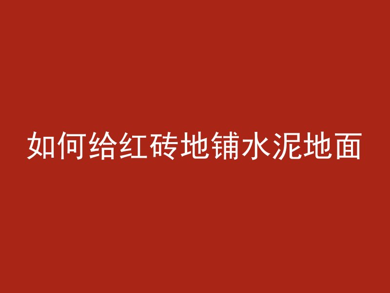 如何给红砖地铺水泥地面