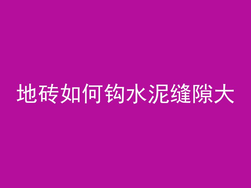 地砖如何钩水泥缝隙大