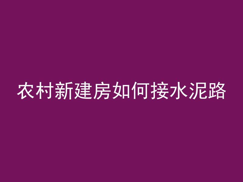 农村新建房如何接水泥路