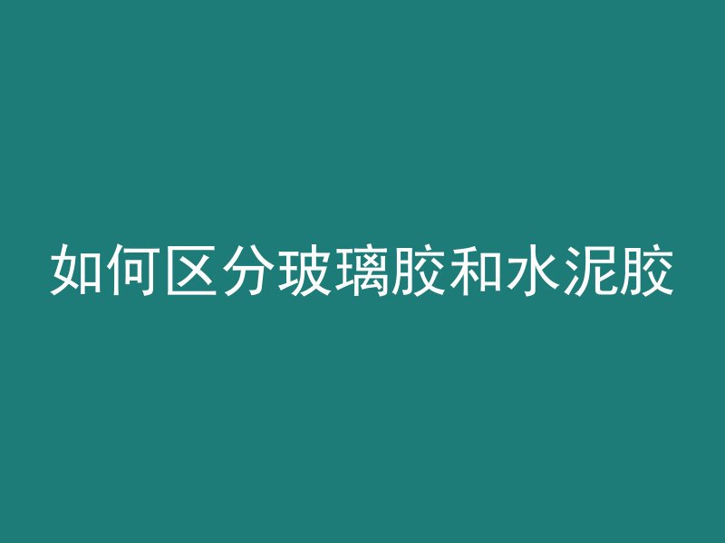 如何区分玻璃胶和水泥胶