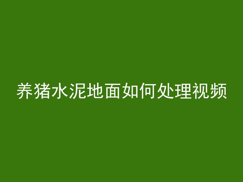 养猪水泥地面如何处理视频