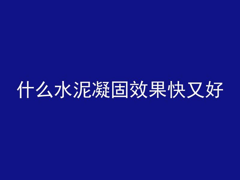 什么水泥凝固效果快又好