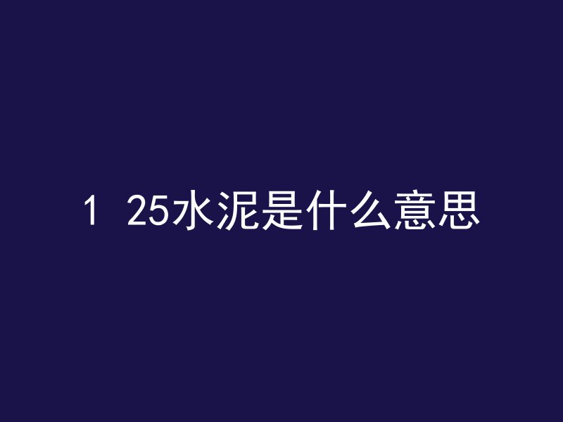 1 25水泥是什么意思