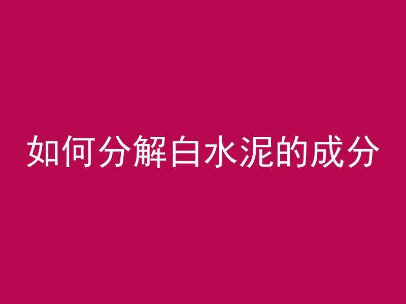 如何分解白水泥的成分