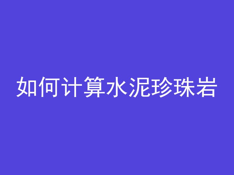 如何计算水泥珍珠岩