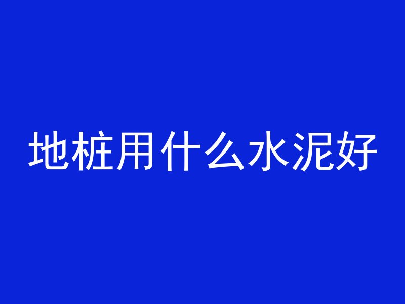 地桩用什么水泥好