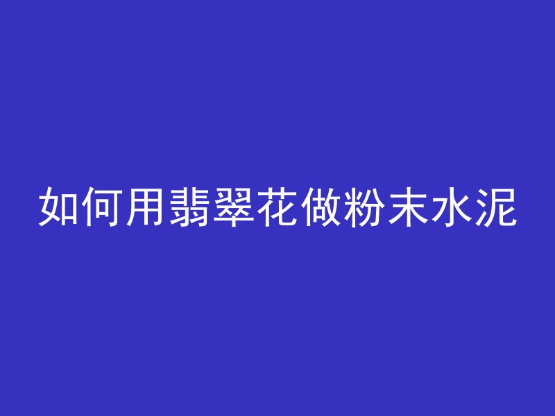 如何用翡翠花做粉末水泥