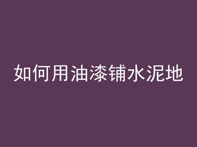 如何用油漆铺水泥地