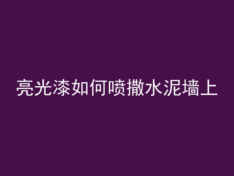 亮光漆如何喷撒水泥墙上