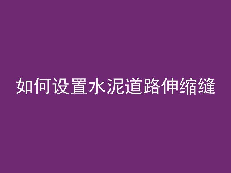 如何设置水泥道路伸缩缝