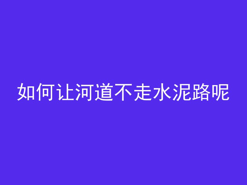 如何让河道不走水泥路呢