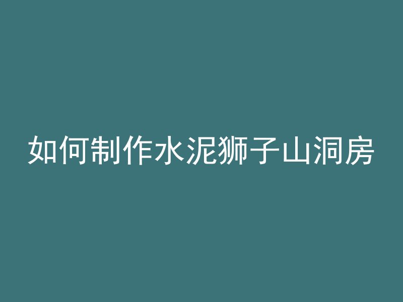 如何制作水泥狮子山洞房