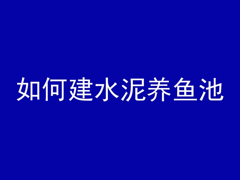 如何建水泥养鱼池