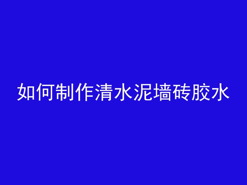 如何制作清水泥墙砖胶水