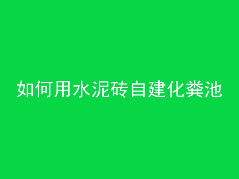 如何用水泥砖自建化粪池