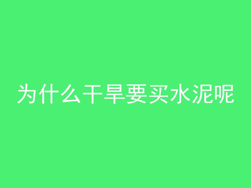 为什么干旱要买水泥呢