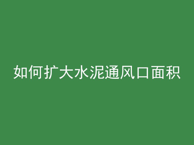 如何扩大水泥通风口面积