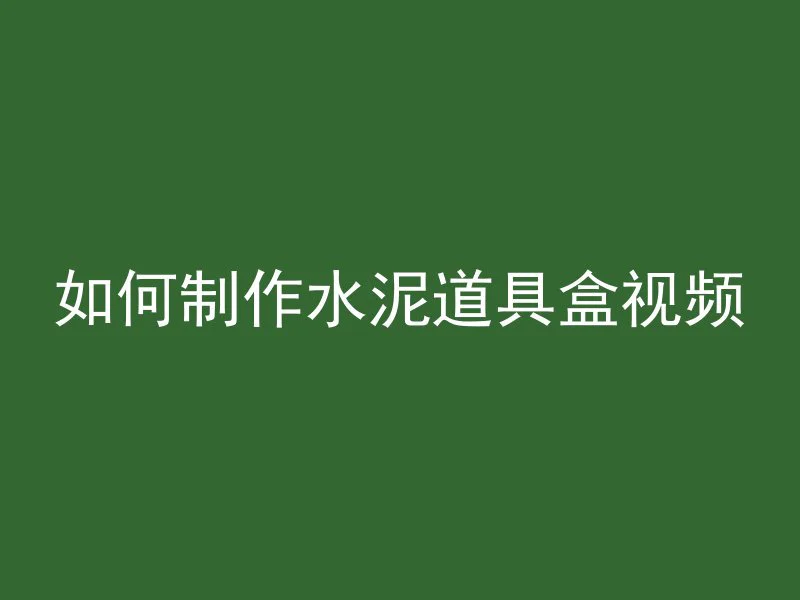 如何制作水泥道具盒视频