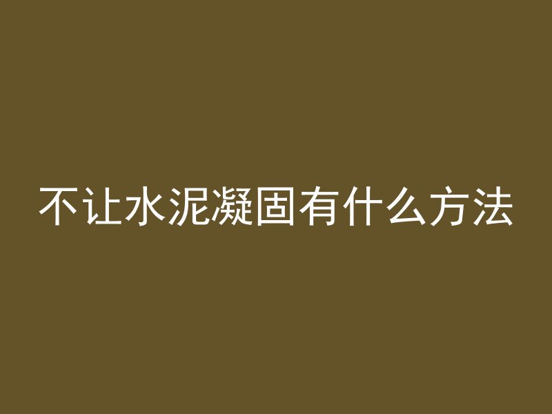 不让水泥凝固有什么方法