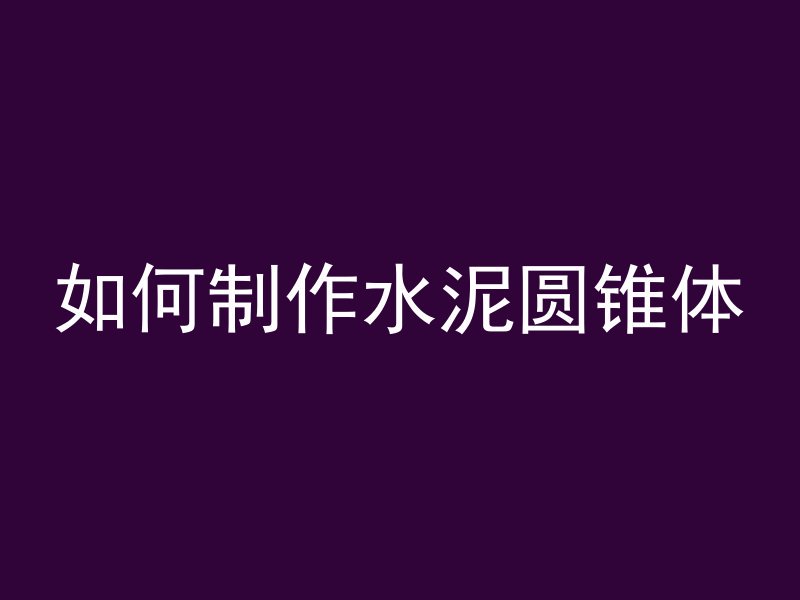 如何制作水泥圆锥体