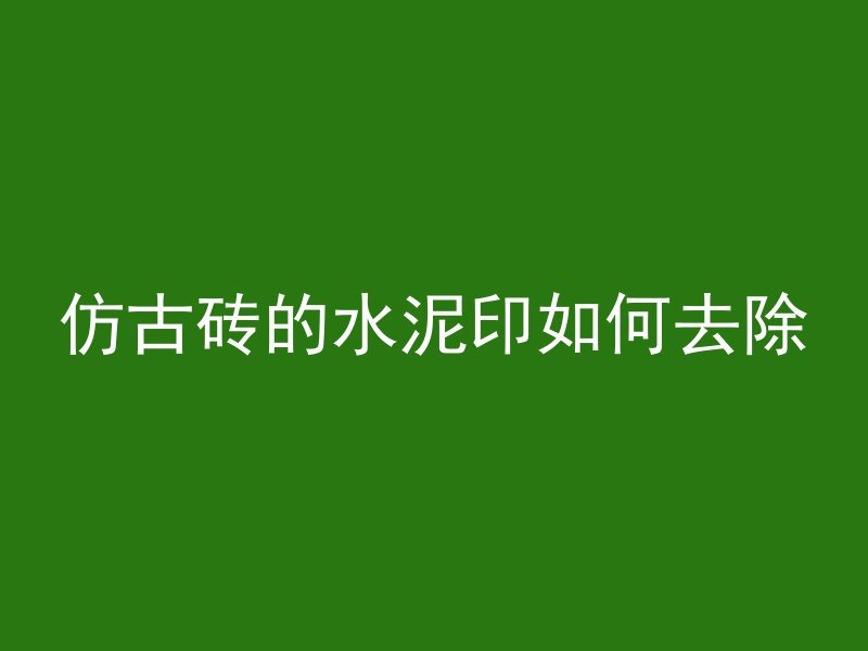 仿古砖的水泥印如何去除