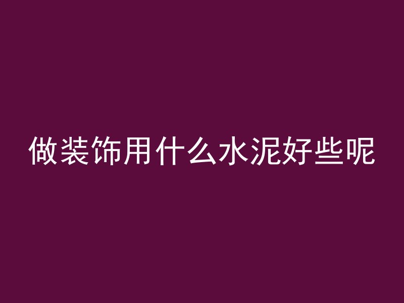 做装饰用什么水泥好些呢