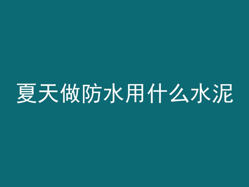 夏天做防水用什么水泥