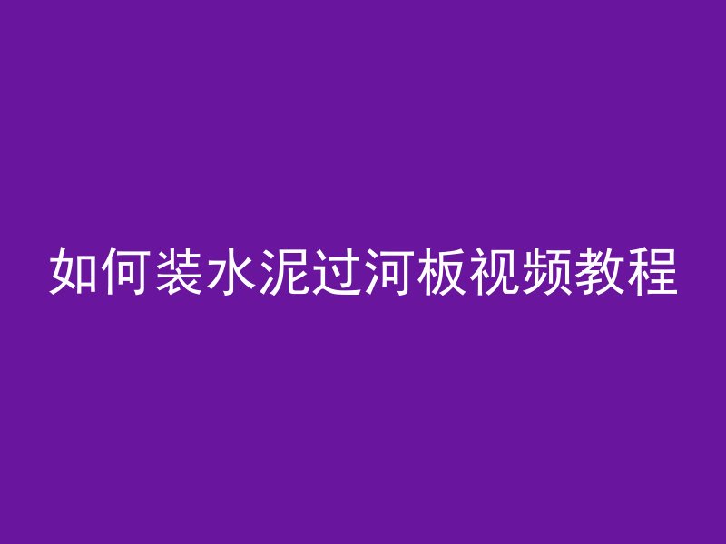 如何装水泥过河板视频教程