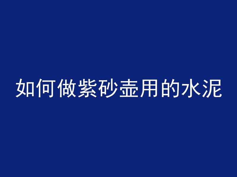 如何做紫砂壶用的水泥