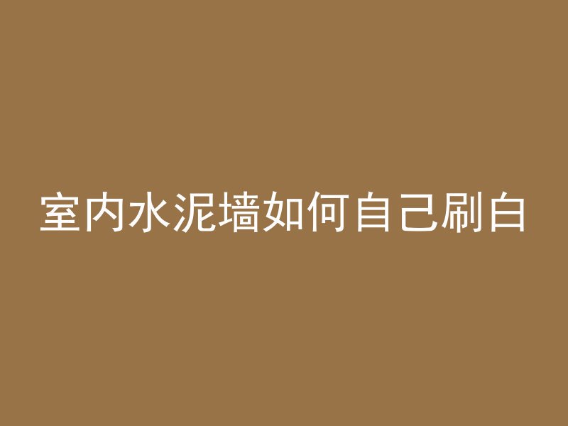 室内水泥墙如何自己刷白